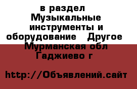  в раздел : Музыкальные инструменты и оборудование » Другое . Мурманская обл.,Гаджиево г.